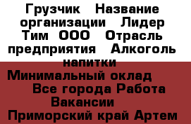 Грузчик › Название организации ­ Лидер Тим, ООО › Отрасль предприятия ­ Алкоголь, напитки › Минимальный оклад ­ 7 000 - Все города Работа » Вакансии   . Приморский край,Артем г.